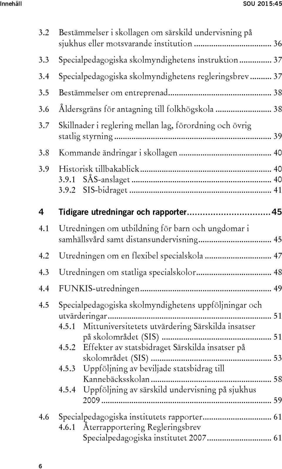 .. 39 3.8 Kommande ändringar i skollagen... 40 3.9 Historisk tillbakablick... 40 3.9.1 SÅS-anslaget... 40 3.9.2 SIS-bidraget... 41 4 Tidigare utredningar och rapporter... 45 4.