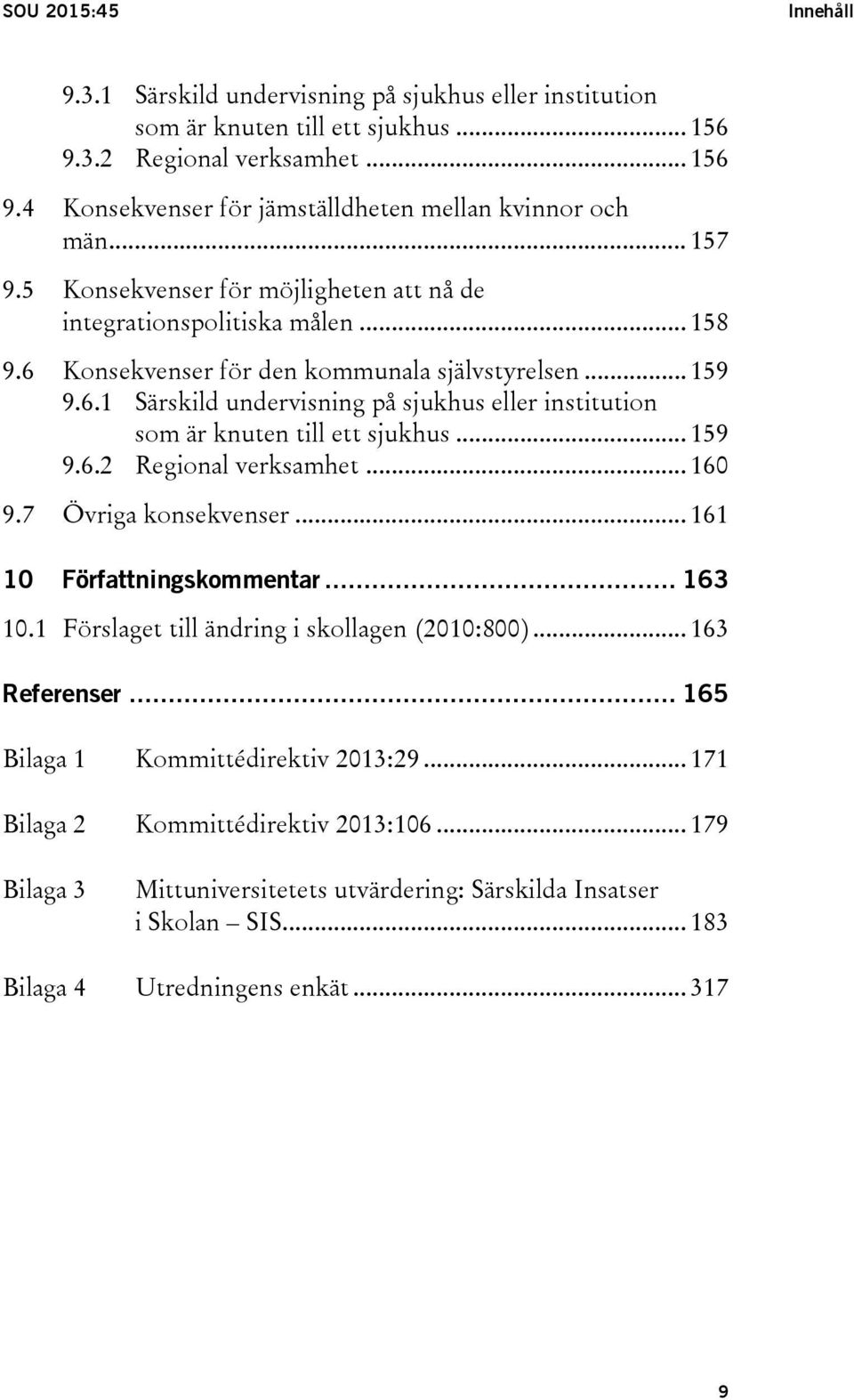 .. 159 9.6.2 Regional verksamhet... 160 9.7 Övriga konsekvenser... 161 10 Författningskommentar... 163 10.1 Förslaget till ändring i skollagen (2010:800)... 163 Referenser.