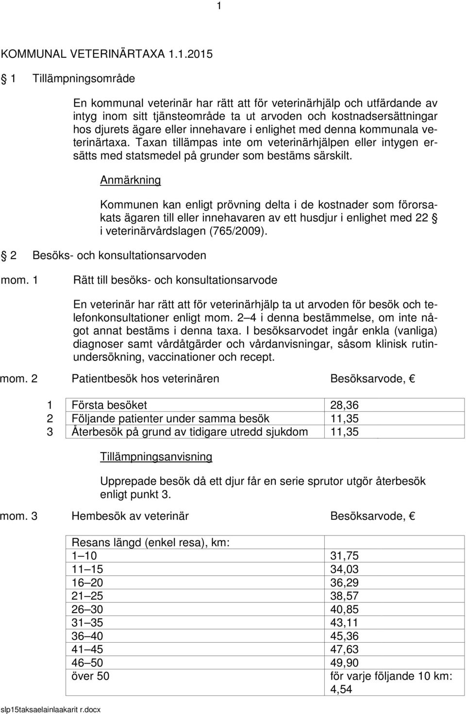 Anmärkning Kommunen kan enligt prövning delta i de kostnader som förorsakats ägaren till eller innehavaren av ett husdjur i enlighet med 22 i veterinärvårdslagen (765/2009).