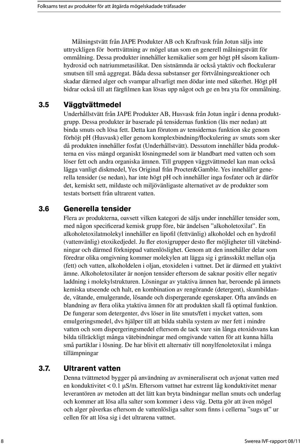 Den sistnämnda är också ytaktiv och flockulerar smutsen till små aggregat. Båda dessa substanser ger förtvålningsreaktioner och skadar därmed alger och svampar allvarligt men dödar inte med säkerhet.