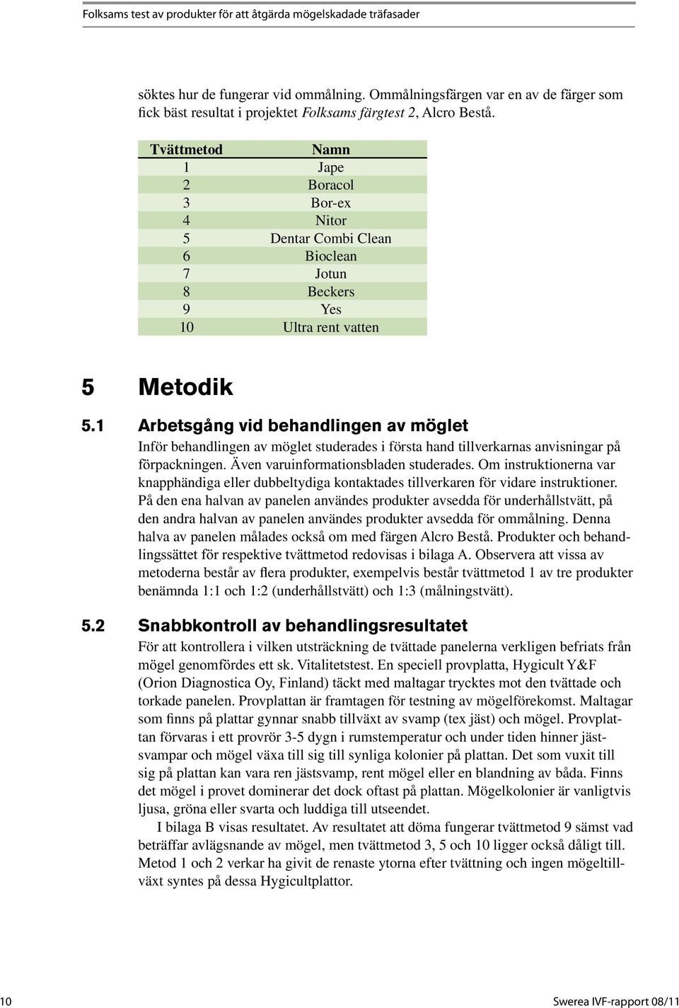 Tvättmetod Namn 1 Jape 2 Boracol 3 Bor-ex 4 Nitor 5 Dentar Combi Clean 6 Bioclean 7 Jotun 8 Beckers 9 Yes 10 Ultra rent vatten 5 Metodik 5.