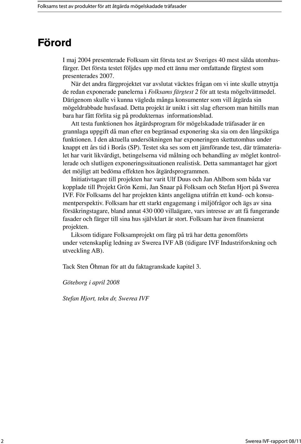 När det andra färgprojektet var avslutat väcktes frågan om vi inte skulle utnyttja de redan exponerade panelerna i Folksams färgtest 2 för att testa mögeltvättmedel.