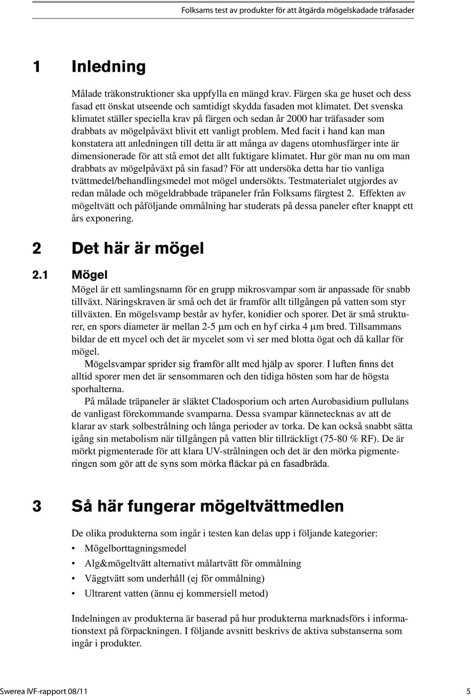 Det svenska klimatet ställer speciella krav på färgen och sedan år 2000 har träfasader som drabbats av mögelpåväxt blivit ett vanligt problem.