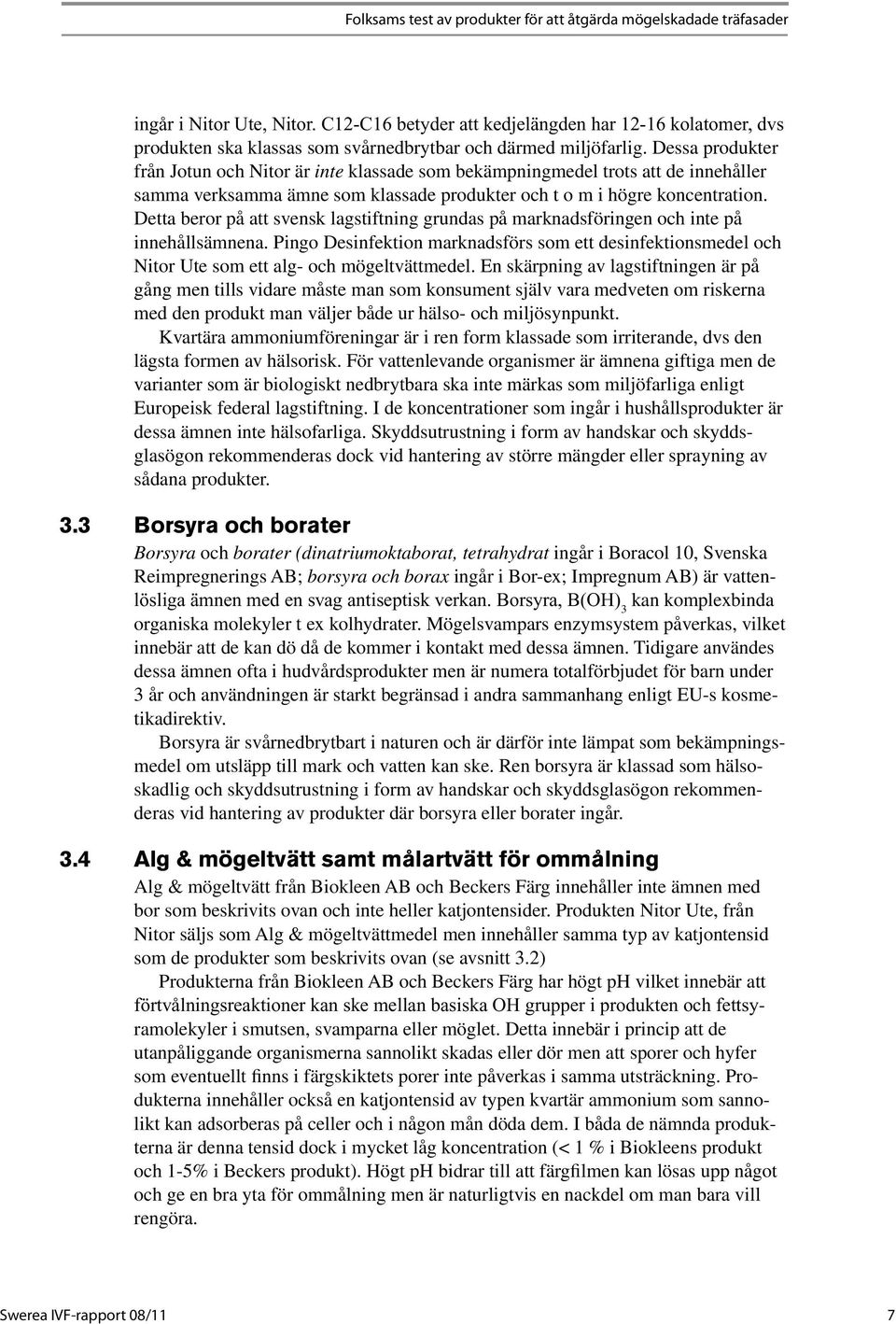 Dessa produkter från Jotun och Nitor är inte klassade som bekämpningmedel trots att de innehåller samma verksamma ämne som klassade produkter och t o m i högre koncentration.