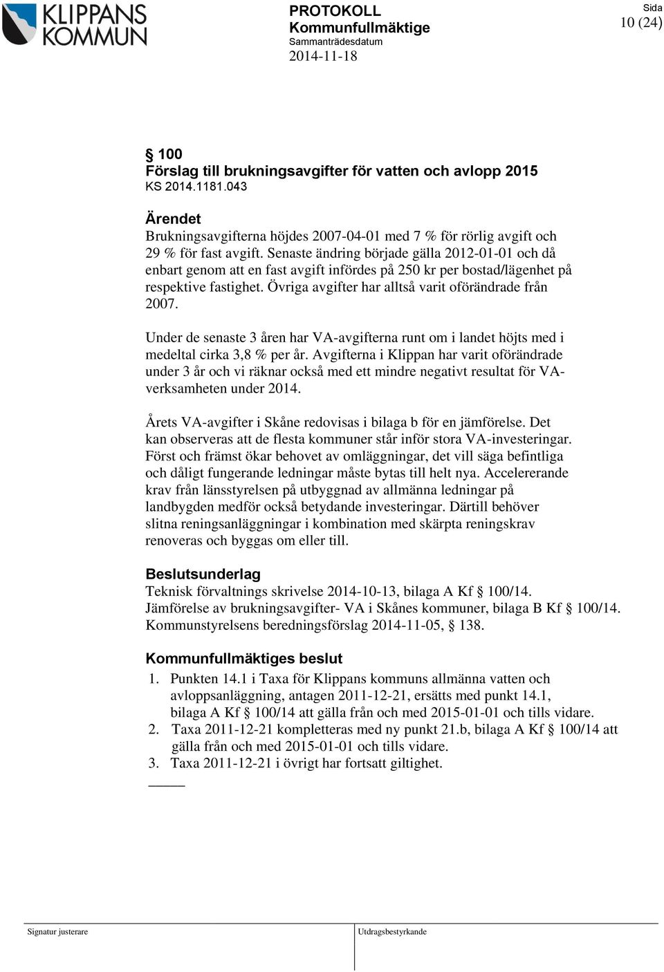 Senaste ändring började gälla 2012-01-01 och då enbart genom att en fast avgift infördes på 250 kr per bostad/lägenhet på respektive fastighet. Övriga avgifter har alltså varit oförändrade från 2007.