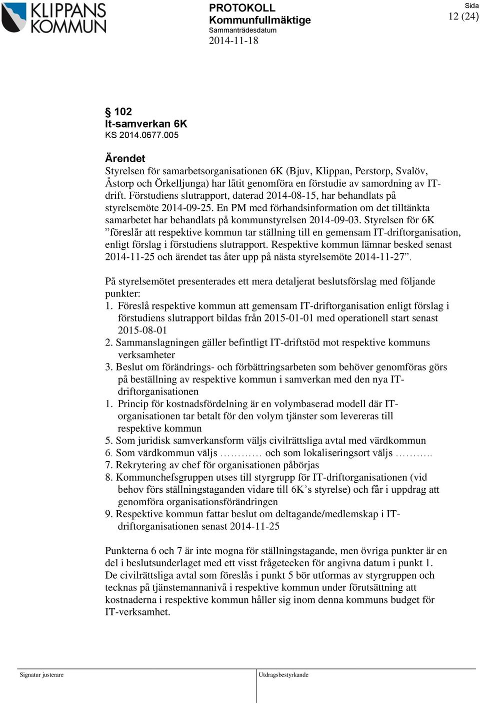 Förstudiens slutrapport, daterad 2014-08-15, har behandlats på styrelsemöte 2014-09-25. En PM med förhandsinformation om det tilltänkta samarbetet har behandlats på kommunstyrelsen 2014-09-03.