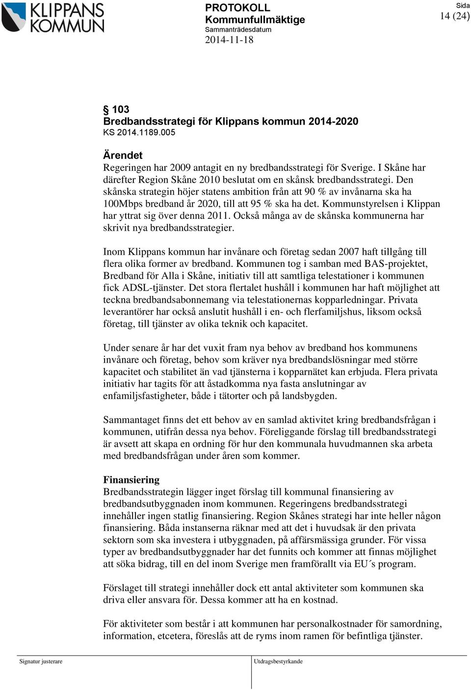 Den skånska strategin höjer statens ambition från att 90 % av invånarna ska ha 100Mbps bredband år 2020, till att 95 % ska ha det. Kommunstyrelsen i Klippan har yttrat sig över denna 2011.