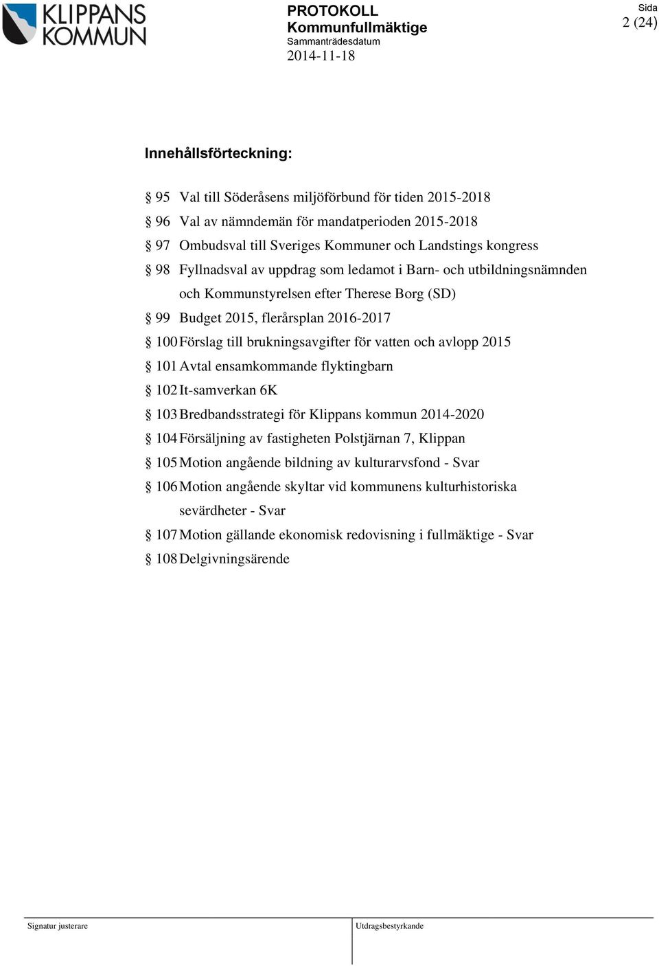 2016-2017 100 Förslag till brukningsavgifter för vatten och avlopp 2015 101 Avtal ensamkommande flyktingbarn 102 It-samverkan 6K 103 Bredbandsstrategi för Klippans kommun 2014-2020 104 Försäljning av