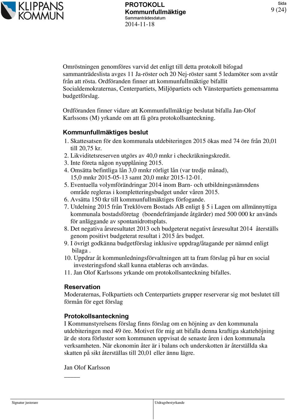Ordföranden finner vidare att Kommunfullmäktige beslutat bifalla Jan-Olof Karlssons (M) yrkande om att få göra protokollsanteckning. Kommunfullmäktiges beslut 1.