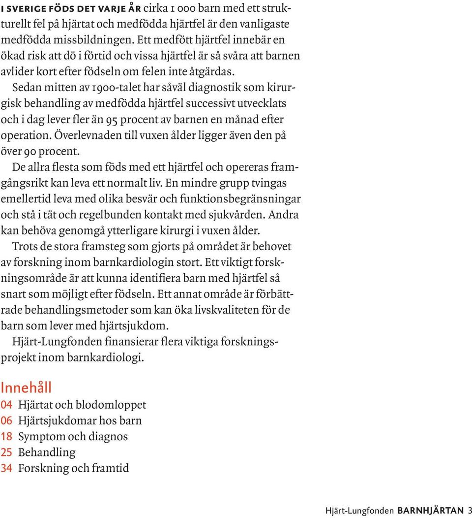 Sedan mitten av 1900-talet har såväl diagnostik som kirurgisk behandling av medfödda hjärtfel successivt utvecklats och i dag lever fler än 95 procent av barnen en månad efter operation.