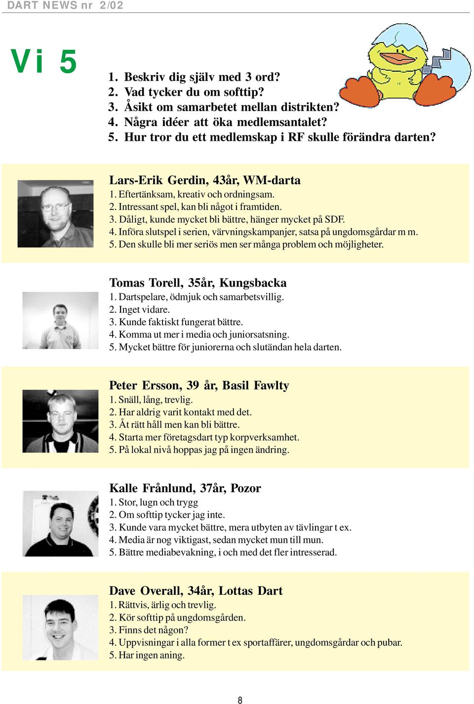 5. Den skulle bli mer seriös men ser många problem och möjligheter. Tomas Torell, 35år, Kungsbacka 1. Dartspelare, ödmjuk och samarbetsvillig. 2. Inget vidare. 3. Kunde faktiskt fungerat bättre. 4.