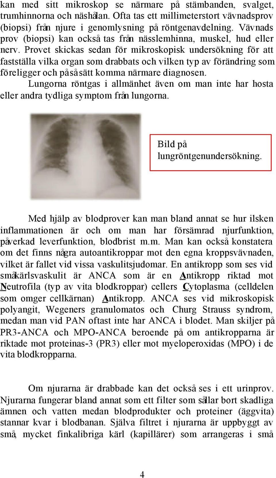 Provet skickas sedan för mikroskopisk undersökning för att fastställa vilka organ som drabbats och vilken typ av förändring som föreligger och på så sätt komma närmare diagnosen.