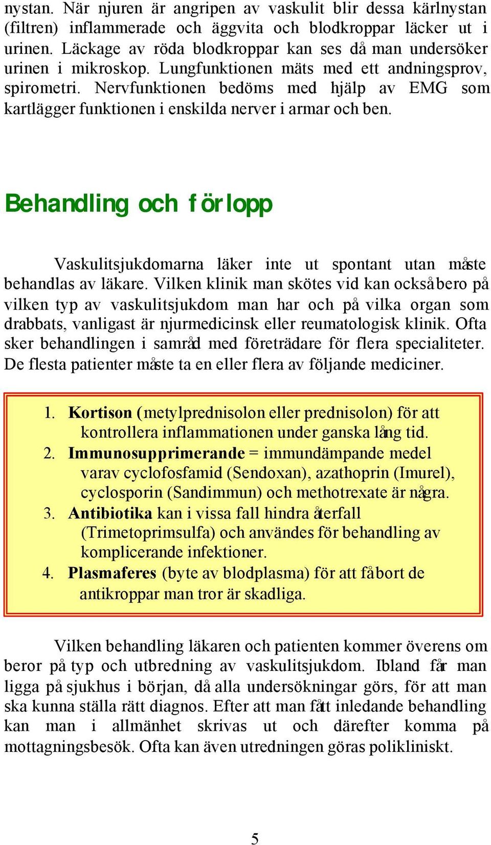 Nervfunktionen bedöms med hjälp av EMG som kartlägger funktionen i enskilda nerver i armar och ben. Behandling och förlopp Vaskulitsjukdomarna läker inte ut spontant utan måste behandlas av läkare.