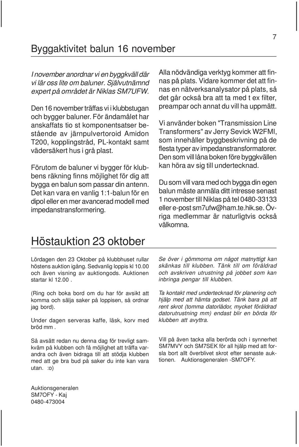 För ändamålet har anskaffats tio st komponentsatser bestående av järnpulvertoroid Amidon T200, kopplingstråd, PL-kontakt samt vädersäkert hus i grå plast.