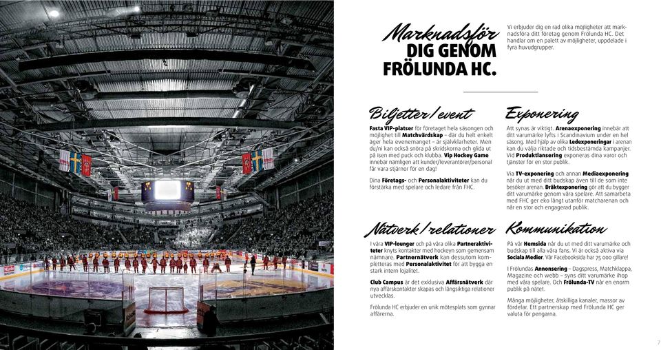 Men du/ni kan också snöra på skridskorna och glida ut på isen med puck och klubba. Vip Hockey Game innebär nämligen att kunder/leverantörer/personal får vara stjärnor för en dag!