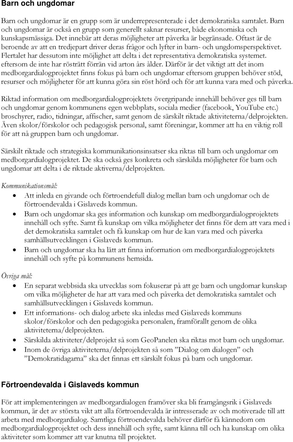 Oftast är de beroende av att en tredjepart driver deras frågor och lyfter in barn- och ungdomsperspektivet. Flertalet har dessutom inte möjlighet att delta i det representativa demokratiska systemet.