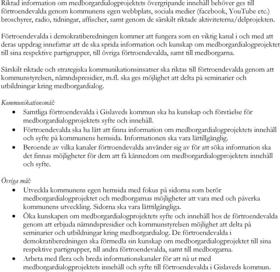 Förtroendevalda i demokratiberedningen kommer att fungera som en viktig kanal i och med att deras uppdrag innefattar att de ska sprida information och kunskap om medborgardialogprojektet till sina