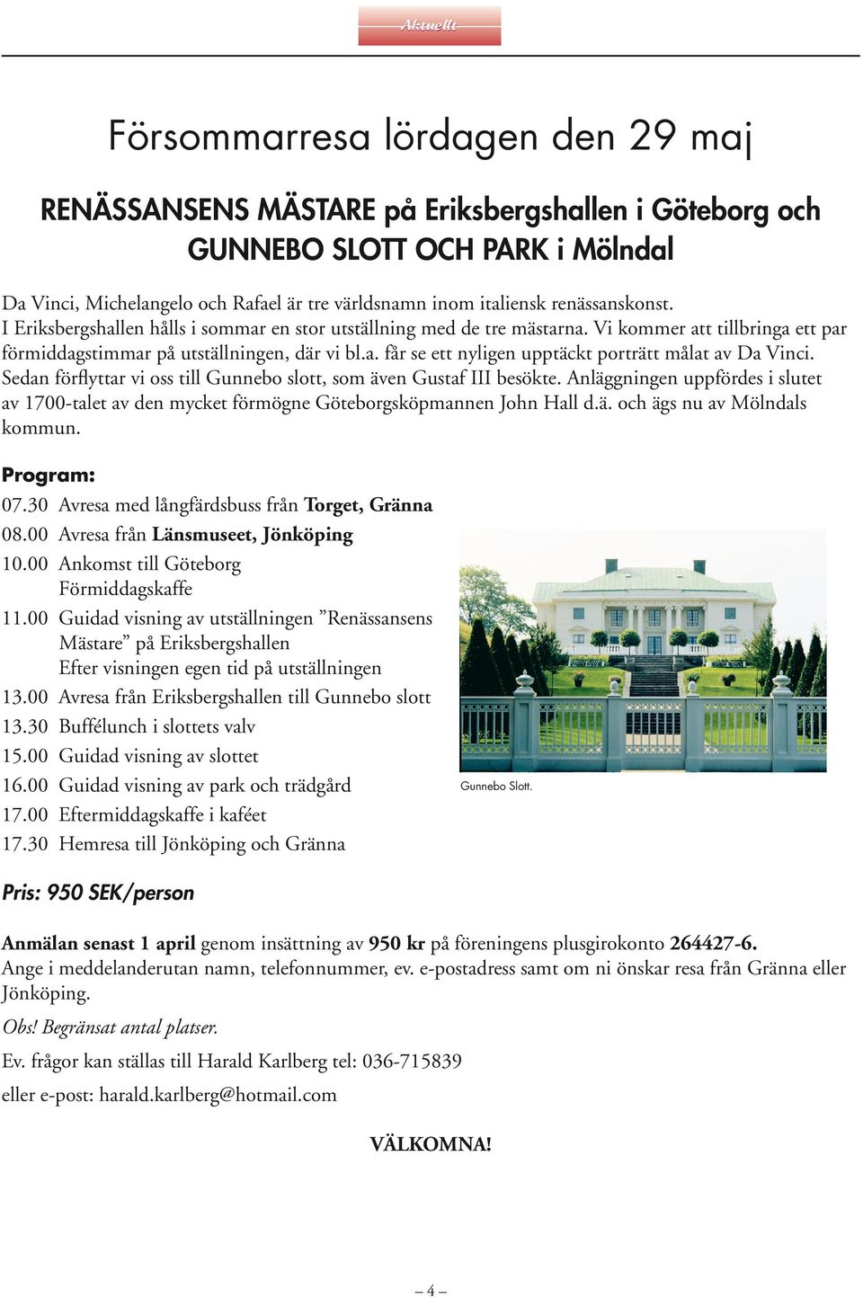 Sedan förflyttar vi oss till Gunnebo slott, som även Gustaf III besökte. Anläggningen uppfördes i slutet av 1700-talet av den mycket förmögne Göteborgsköpmannen John Hall d.ä. och ägs nu av Mölndals kommun.
