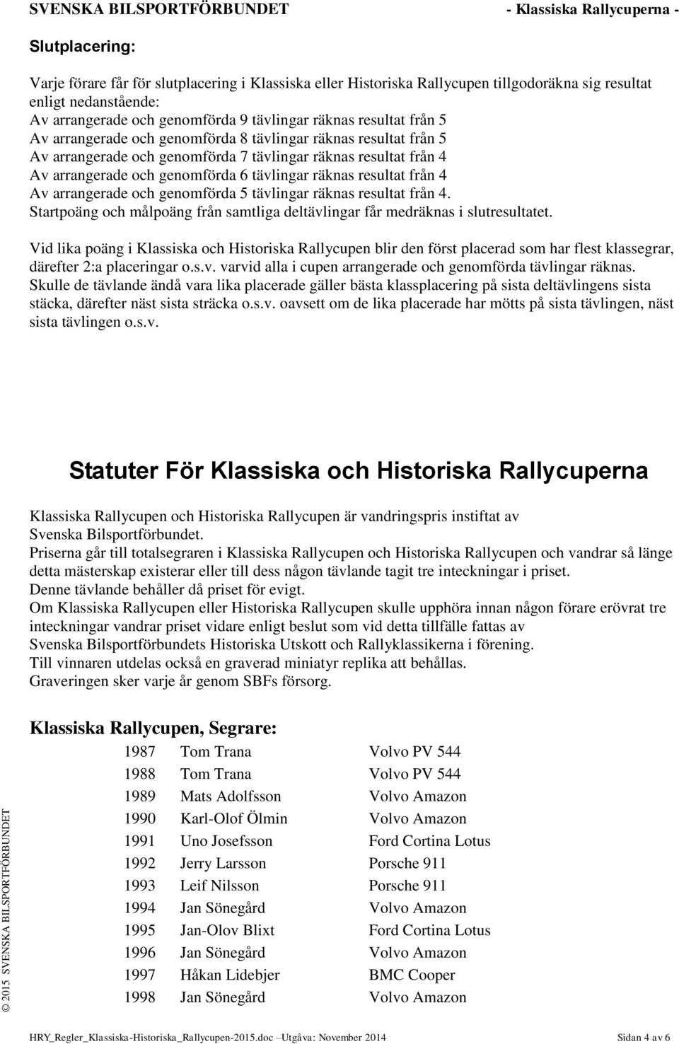 4 Av arrangerade och genomförda 5 tävlingar räknas resultat från 4. Startpoäng och målpoäng från samtliga deltävlingar får medräknas i slutresultatet.