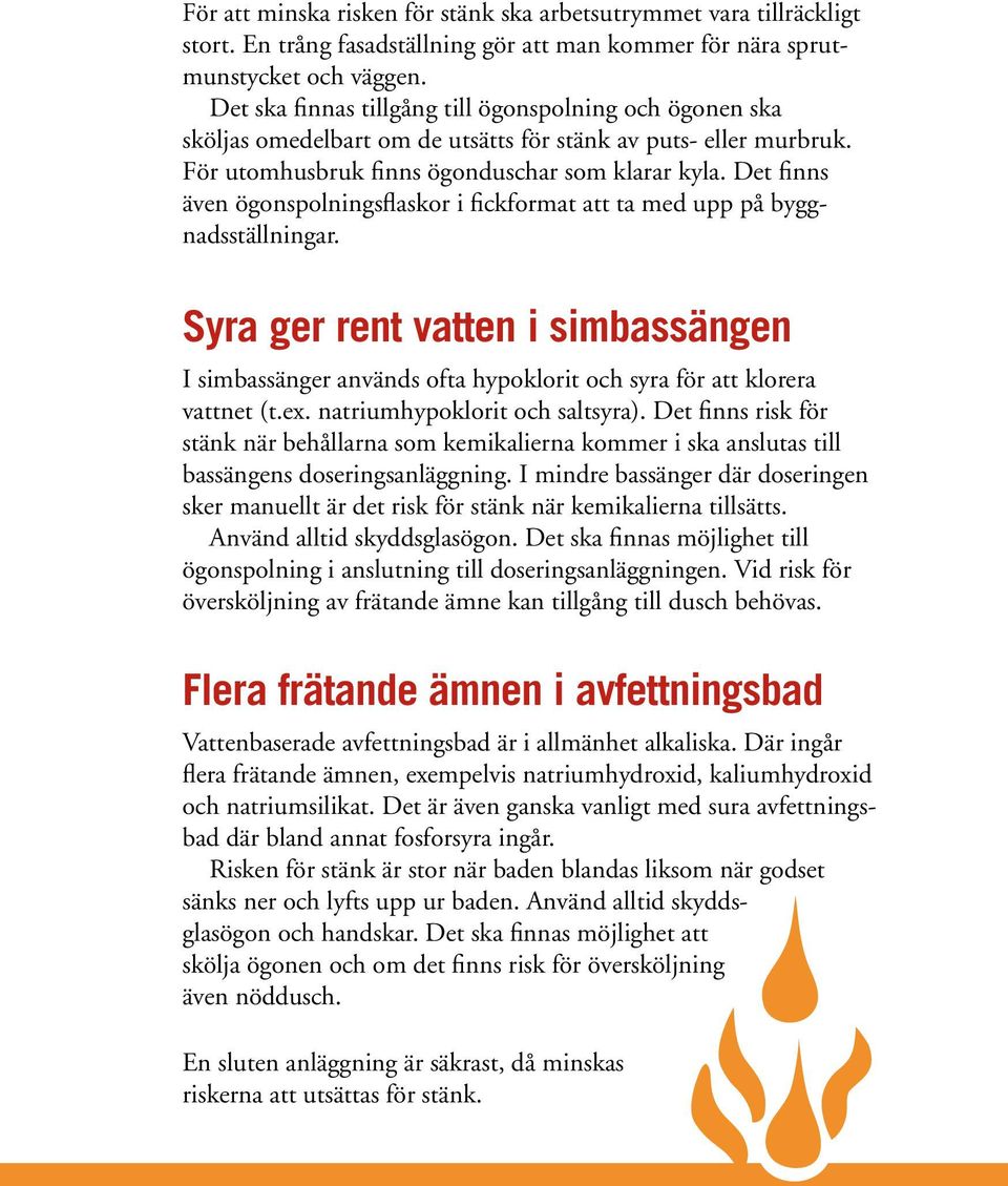 Det finns även ögonspolningsflaskor i fickformat att ta med upp på byggnadsställningar. Syra ger rent vatten i simbassängen I simbassänger används ofta hypoklorit och syra för att klorera vattnet (t.