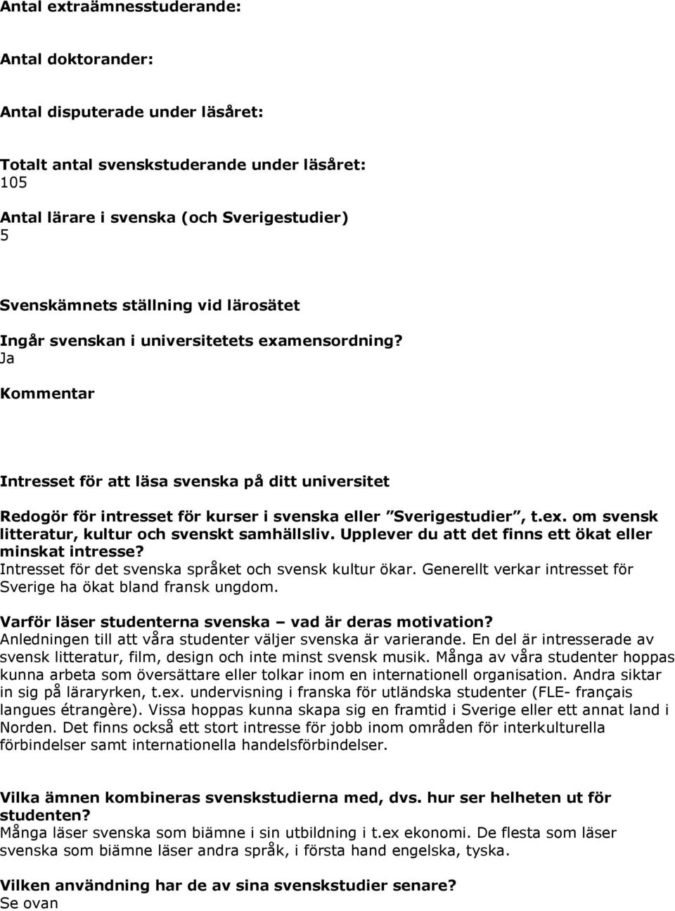 Upplever du att det finns ett ökat eller minskat intresse? Intresset för det svenska språket och svensk kultur ökar. Generellt verkar intresset för Sverige ha ökat bland fransk ungdom.