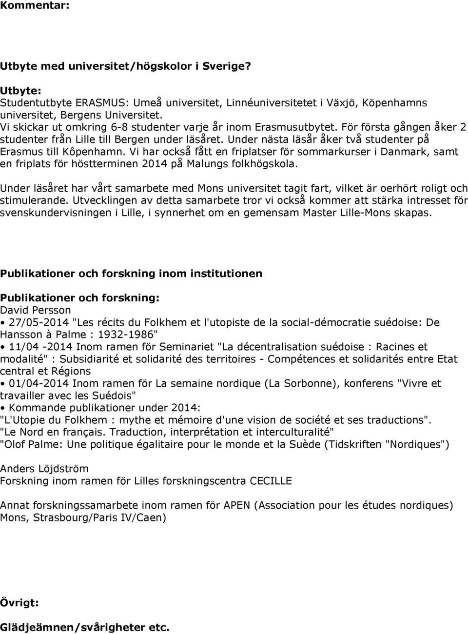 Under nästa läsår åker två studenter på Erasmus till Kôpenhamn. Vi har också fått en friplatser för sommarkurser i Danmark, samt en friplats för höstterminen 2014 på Malungs folkhögskola.