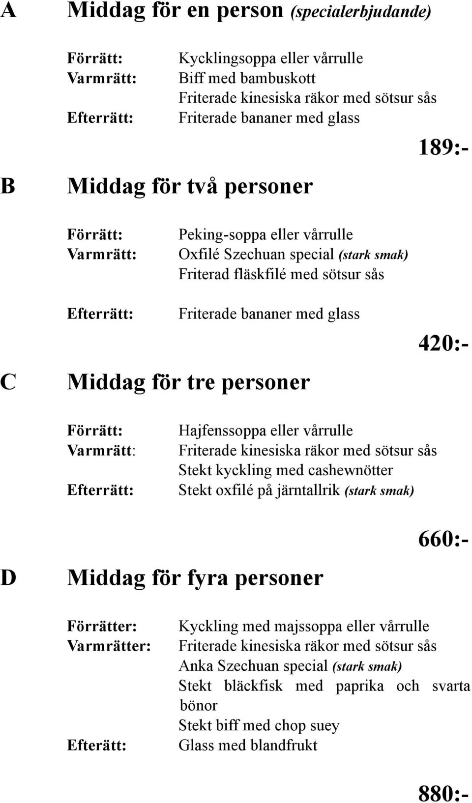 personer 420:- Förrätt: Varmrätt: Efterrätt: Hajfenssoppa eller vårrulle Friterade kinesiska räkor med sötsur sås Stekt kyckling med cashewnötter Stekt oxfilé på järntallrik (stark smak) D Middag för