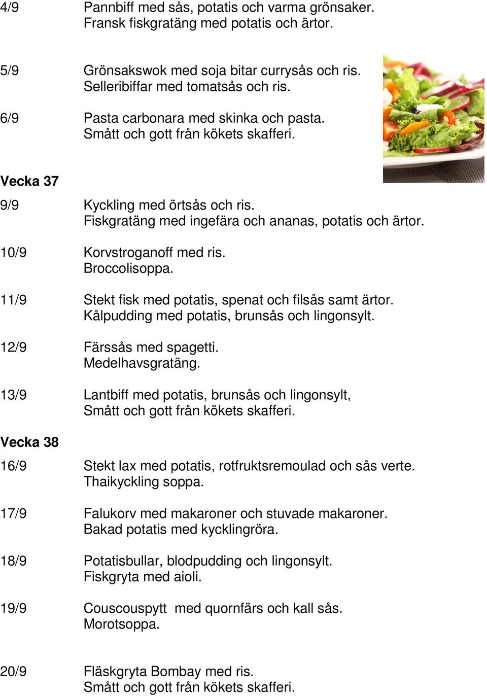 11/9 Stekt fisk med potatis, spenat och filsås samt ärtor. Kålpudding med potatis, brunsås och lingonsylt. 12/9 Färssås med spagetti. Medelhavsgratäng.