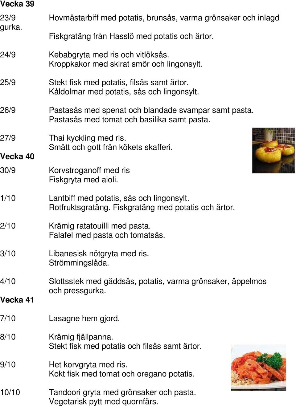 Pastasås med tomat och basilika samt pasta. 27/9 Thai kyckling med ris. Vecka 40 30/9 Korvstroganoff med ris Fiskgryta med aioli. 1/10 Lantbiff med potatis, sås och lingonsylt. Rotfruktsgratäng.