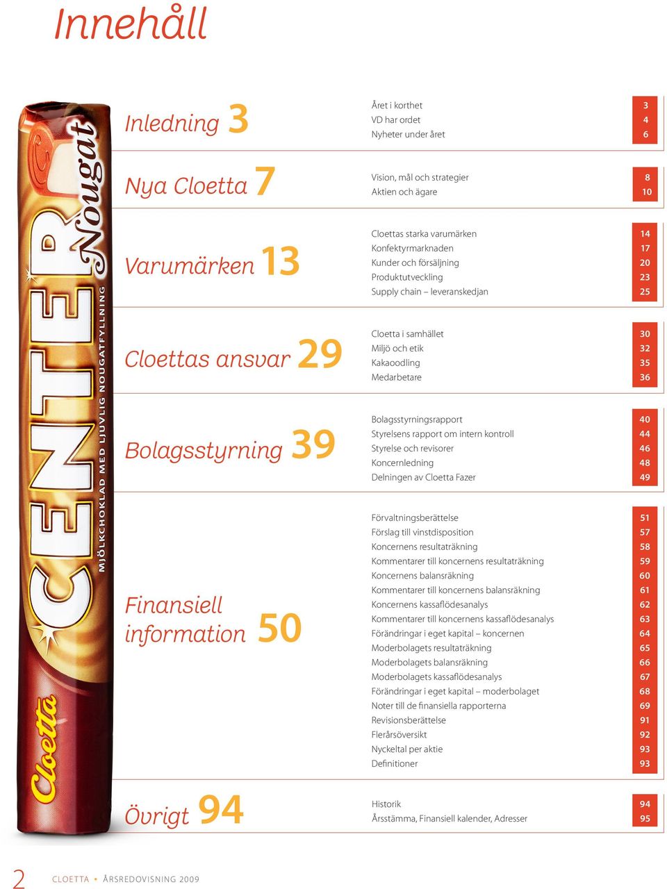 Bolagsstyrningsrapport 40 Styrelsens rapport om intern kontroll 44 Styrelse och revisorer 46 Koncernledning 48 Delningen av Cloetta Fazer 49 Finansiell information 50 Förvaltningsberättelse 51