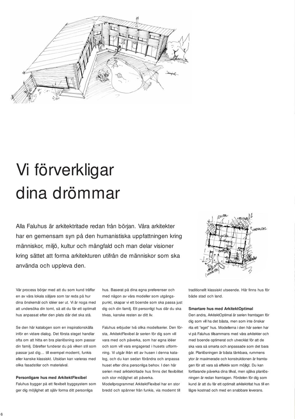 ska använda och uppleva den. Vår process börjar med att du som kund träffar en av våra lokala säljare som tar reda på hur dina önskemål och idéer ser ut.