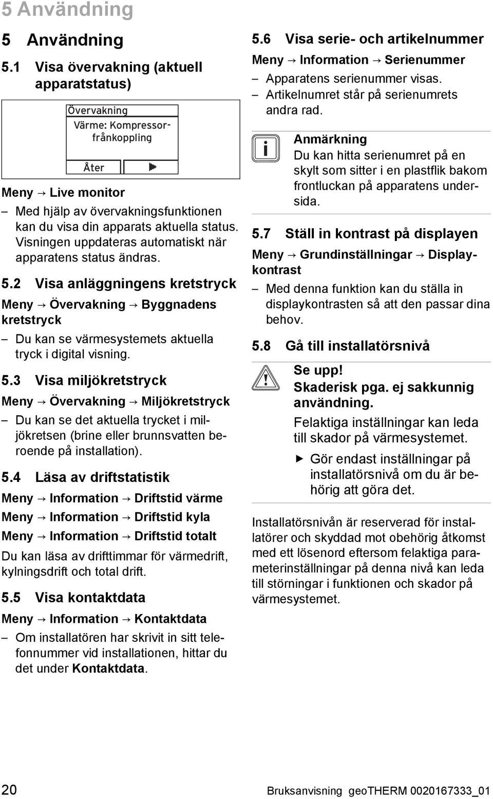 Visningen uppdateras automatiskt när apparatens status ändras. 5.