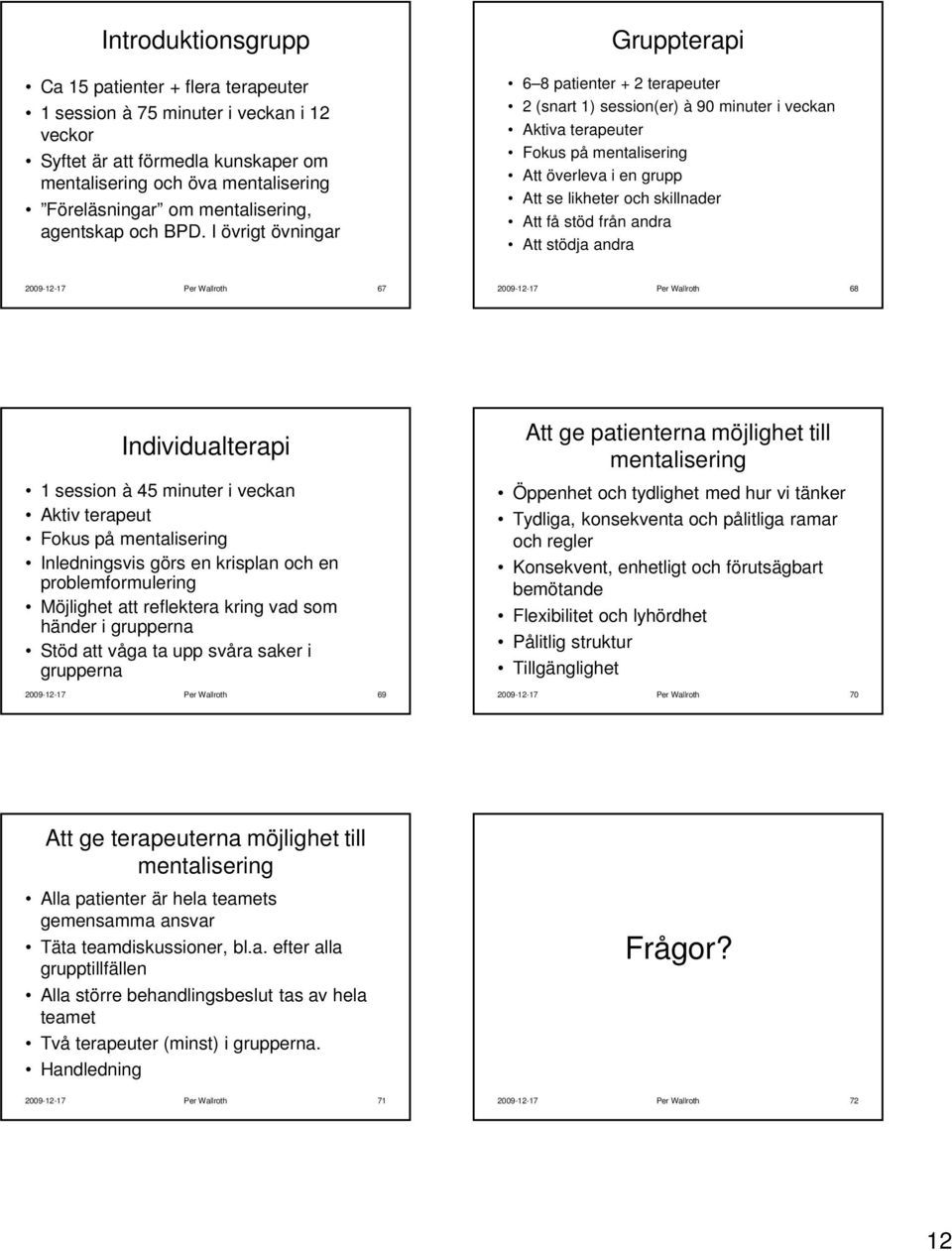 I övrigt övningar Gruppterapi 6 8 patienter + 2 terapeuter 2 (snart 1) session(er) à 90 minuter i veckan Aktiva terapeuter Fokus på mentalisering Att överleva i en grupp Att se likheter och