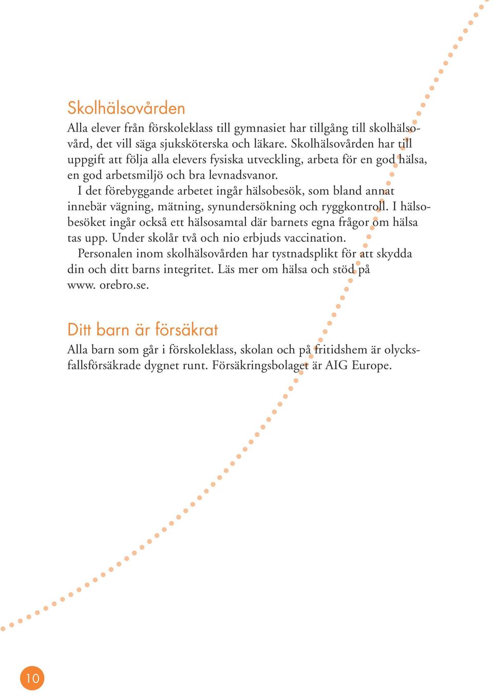 I det förebyggande arbetet ingår hälsobesök, som bland annat innebär vägning, mätning, synundersökning och ryggkontroll.