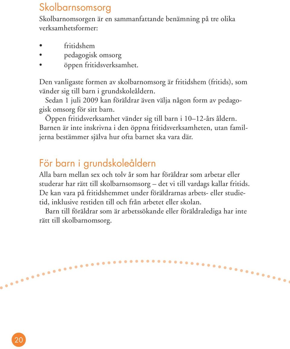 Öppen fritidsverksamhet vänder sig till barn i 10 12-års åldern. Barnen är inte inskrivna i den öppna fritidsverksamheten, utan familjerna bestämmer själva hur ofta barnet ska vara där.