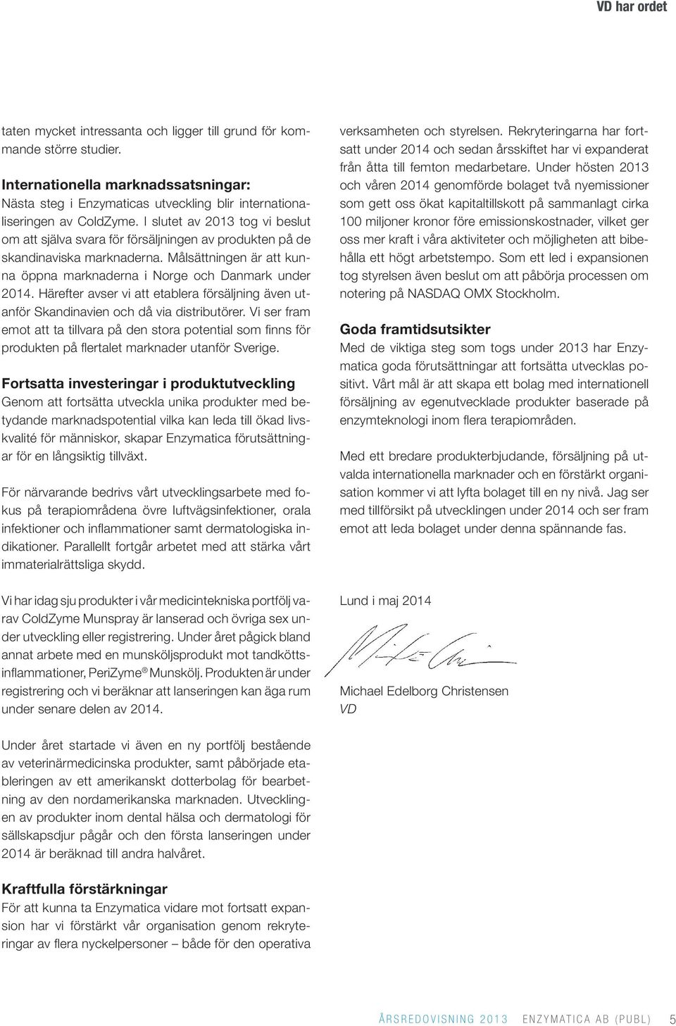 I slutet av 2013 tog vi beslut om att själva svara för försäljningen av produkten på de skandinaviska marknaderna. Målsättningen är att kunna öppna marknaderna i Norge och Danmark under 2014.