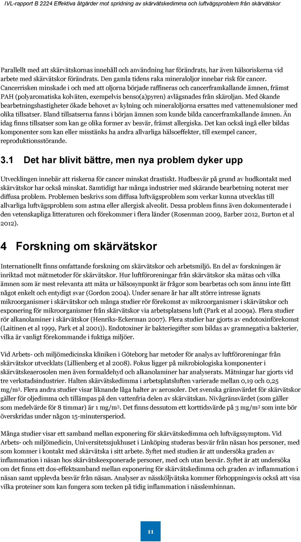 Med ökande bearbetningshastigheter ökade behovet av kylning och mineraloljorna ersattes med vattenemulsioner med olika tillsatser.