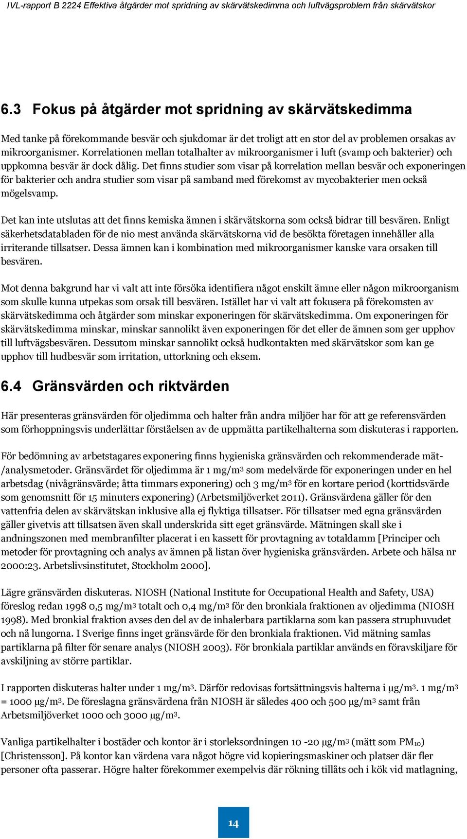 Det finns studier som visar på korrelation mellan besvär och exponeringen för bakterier och andra studier som visar på samband med förekomst av mycobakterier men också mögelsvamp.