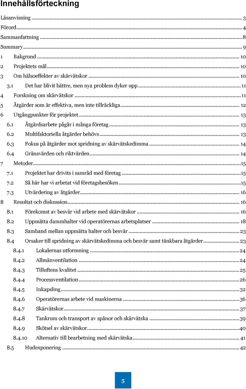 .. 13 6.3 Fokus på åtgärder mot spridning av skärvätskedimma... 14 6.4 Gränsvärden och riktvärden... 14 7 Metoder... 15 7.1 Projektet har drivits i samråd med företag... 15 7.2 Så här har vi arbetat vid företagsbesöken.