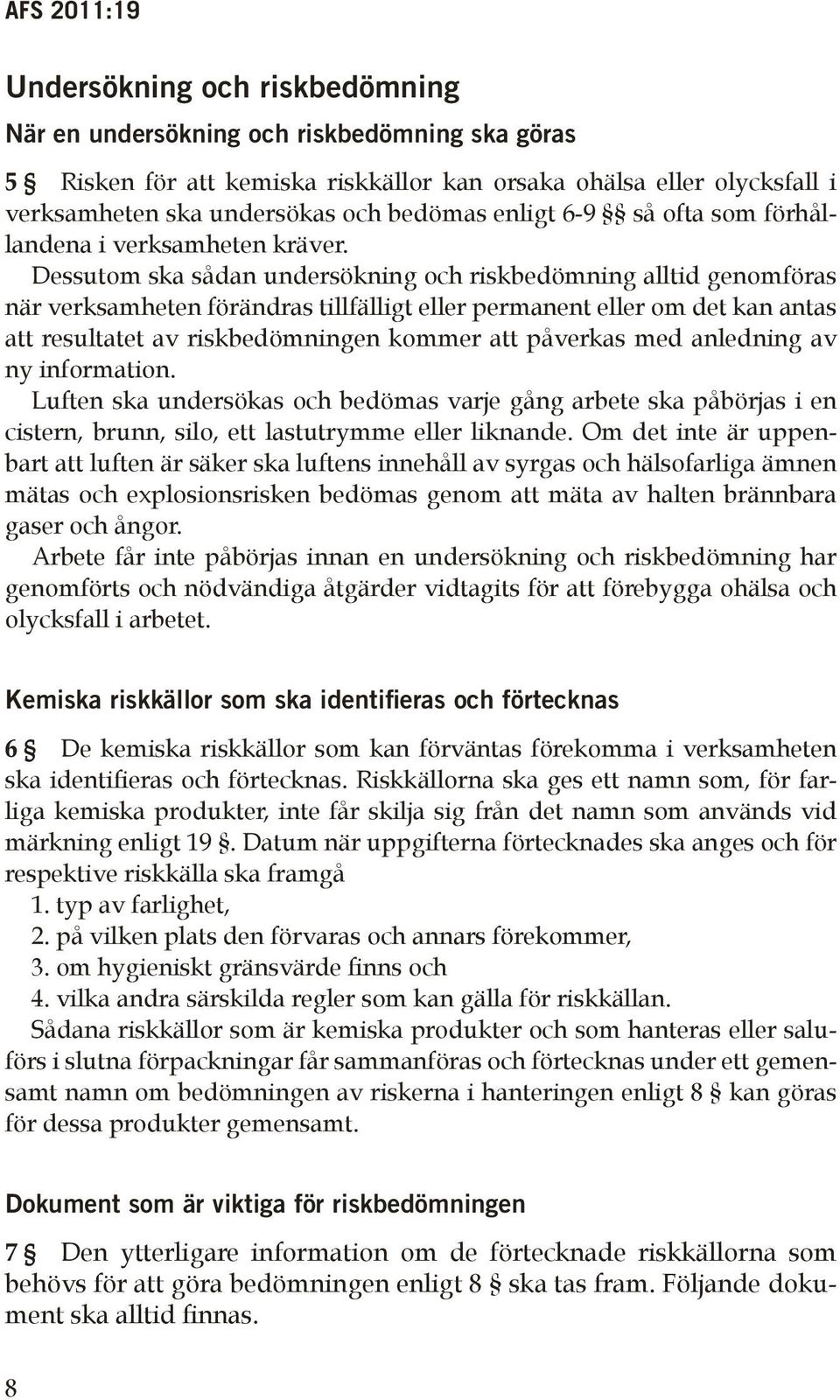 Dessutom ska sådan undersökning och riskbedömning alltid genomföras när verksamheten förändras tillfälligt eller permanent eller om det kan antas att resultatet av riskbedömningen kommer att påverkas