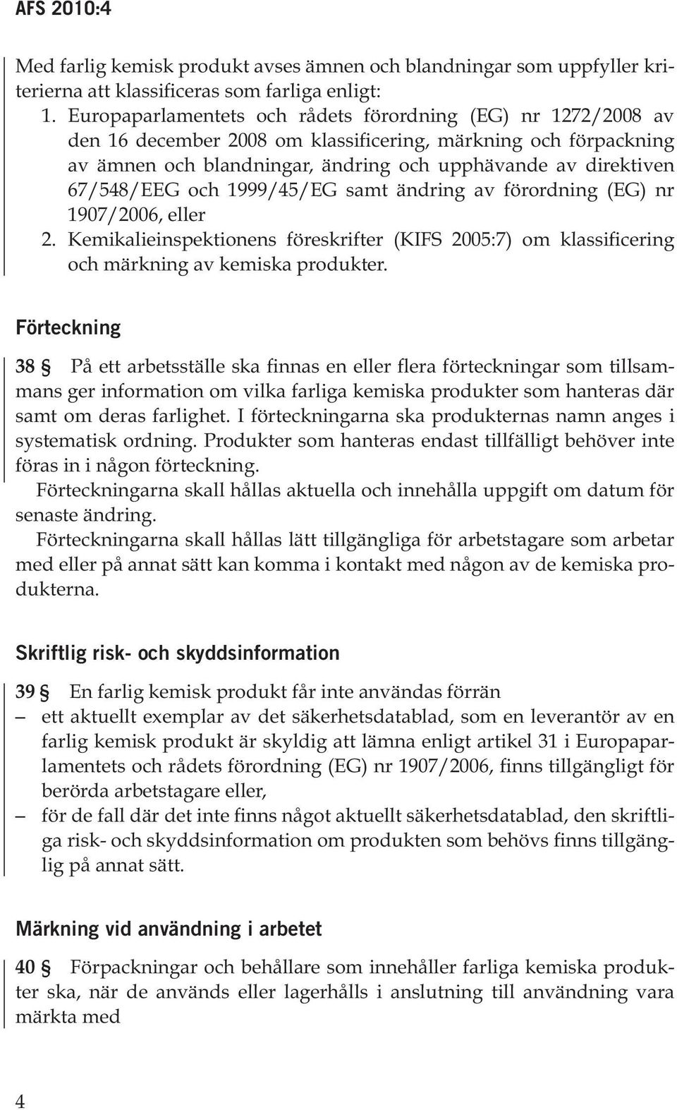 67/548/EEG och 1999/45/EG samt ändring av förordning (EG) nr 1907/2006, eller 2. Kemikalieinspektionens föreskrifter (KIFS 2005:7) om klassificering och märkning av kemiska produkter.