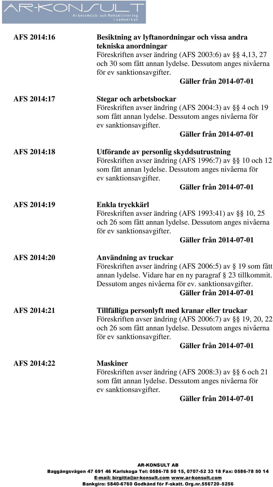 Dessutom anges nivåerna Stegar och arbetsbockar Föreskriften avser ändring (AFS 2004:3) av 4 och 19 Utförande av personlig skyddsutrustning Föreskriften avser ändring (AFS 1996:7) av 10 och 12 Enkla