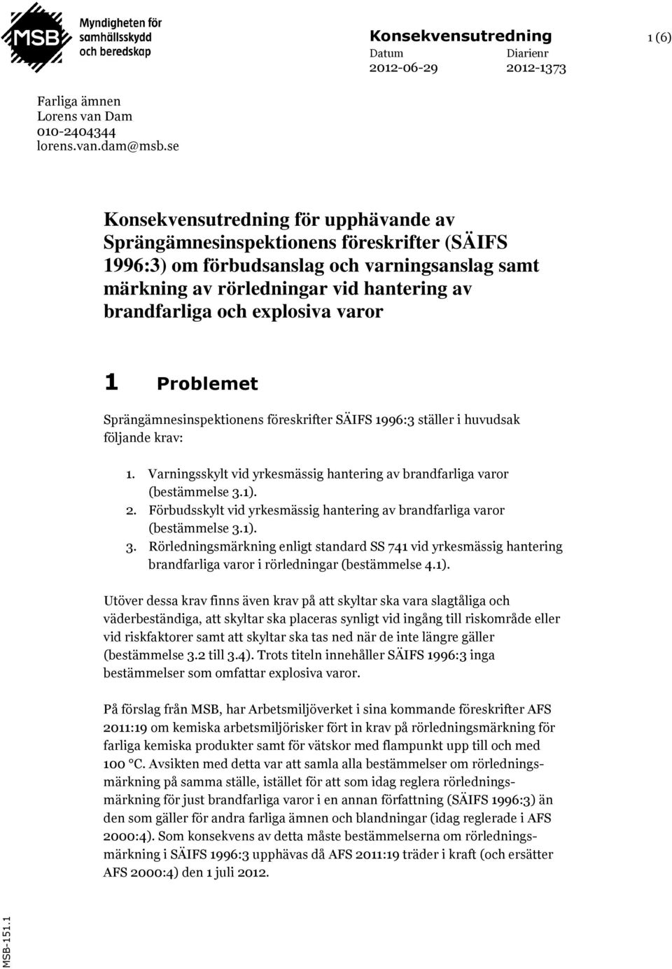 explosiva varor 1 Problemet Sprängämnesinspektionens föreskrifter SÄIFS 1996:3 ställer i huvudsak följande krav: 1. Varningsskylt vid yrkesmässig hantering av brandfarliga varor (bestämmelse 3.1). 2.