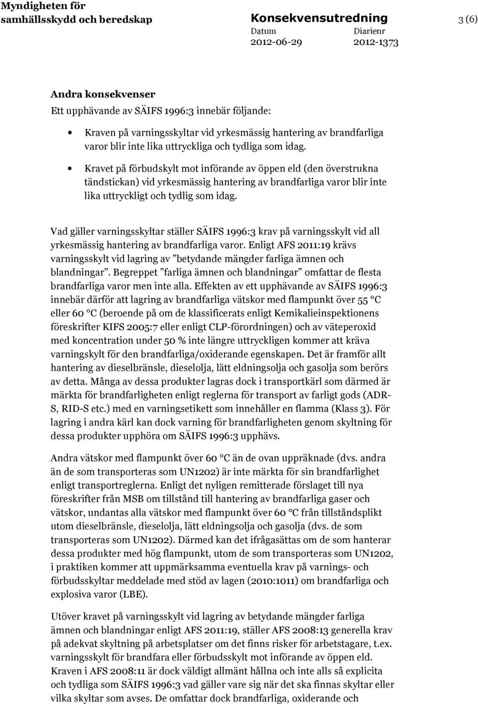 Kravet på förbudskylt mot införande av öppen eld (den överstrukna tändstickan) vid yrkesmässig hantering av brandfarliga varor blir inte lika uttryckligt och tydlig som idag.