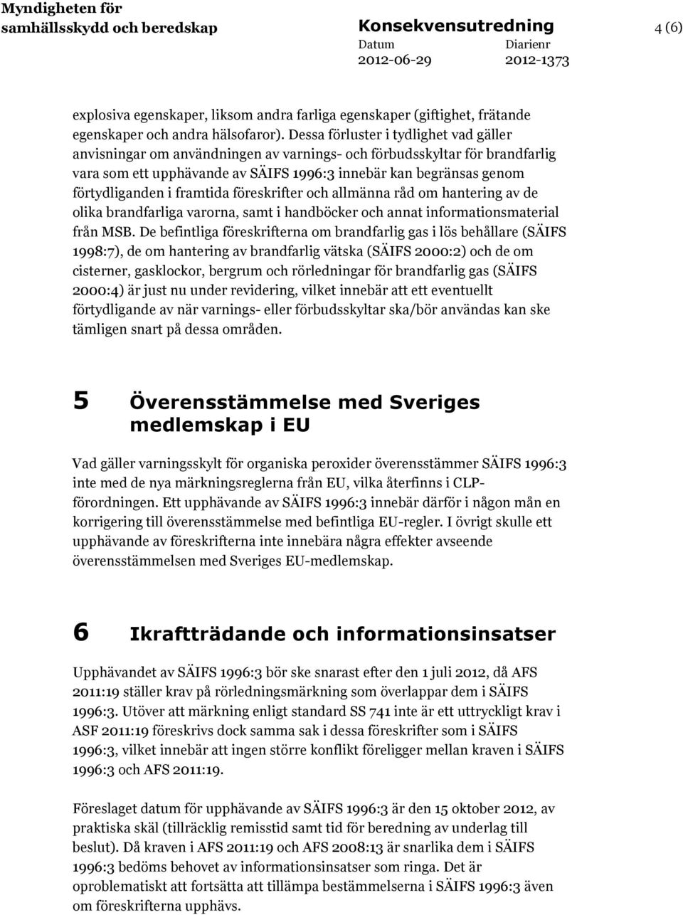 framtida föreskrifter och allmänna råd om hantering av de olika brandfarliga varorna, samt i handböcker och annat informationsmaterial från MSB.