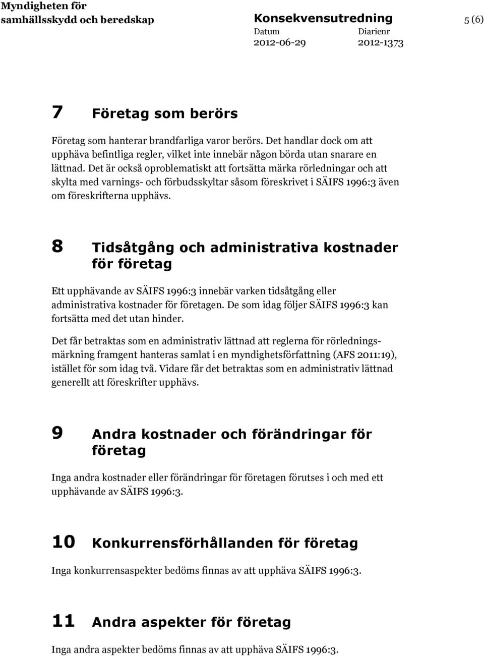 Det är också oproblematiskt att fortsätta märka rörledningar och att skylta med varnings- och förbudsskyltar såsom föreskrivet i SÄIFS 1996:3 även om föreskrifterna upphävs.