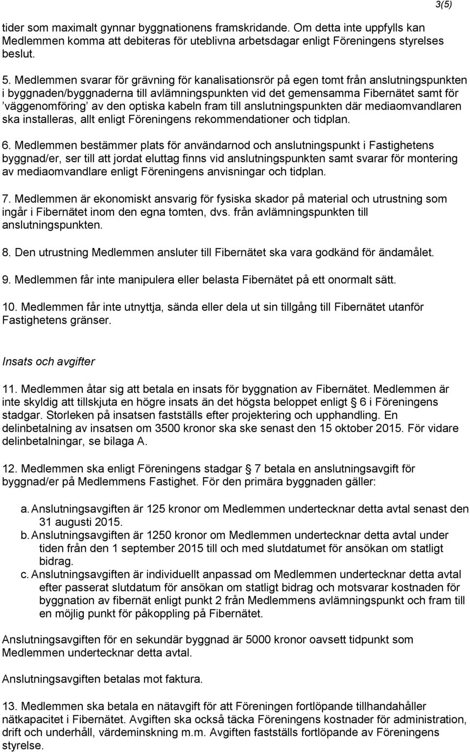 optiska kabeln fram till anslutningspunkten där mediaomvandlaren ska installeras, allt enligt Föreningens rekommendationer och tidplan. 6.