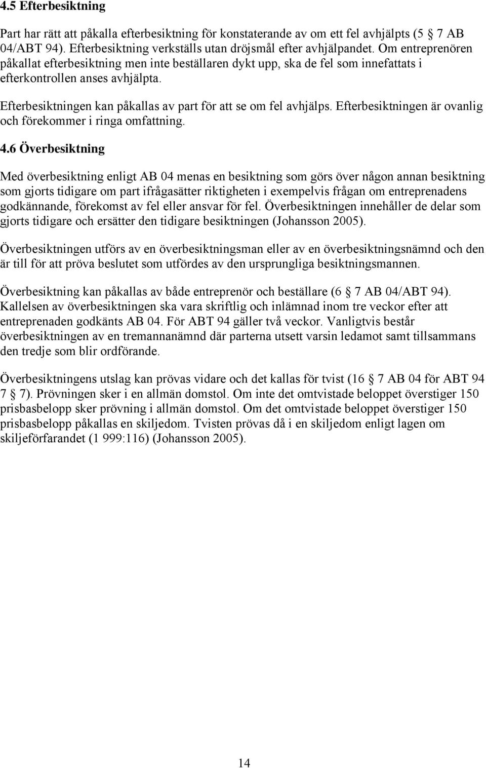Efterbesiktningen kan påkallas av part för att se om fel avhjälps. Efterbesiktningen är ovanlig och förekommer i ringa omfattning. 4.