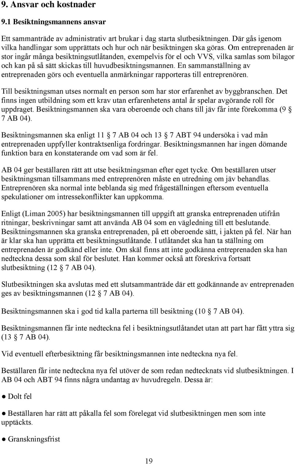 Om entreprenaden är stor ingår många besiktningsutlåtanden, exempelvis för el och VVS, vilka samlas som bilagor och kan på så sätt skickas till huvudbesiktningsmannen.