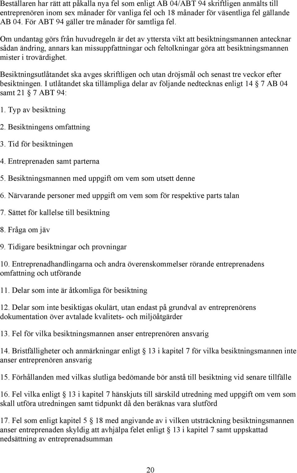Om undantag görs från huvudregeln är det av yttersta vikt att besiktningsmannen antecknar sådan ändring, annars kan missuppfattningar och feltolkningar göra att besiktningsmannen mister i